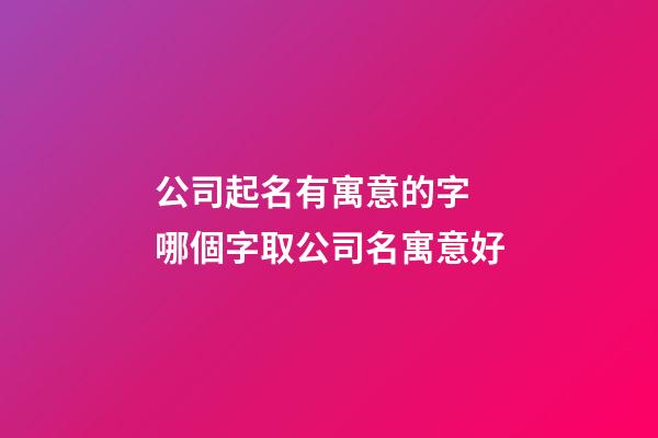 公司起名有寓意的字 哪個字取公司名寓意好-第1張-公司起名-玄機派